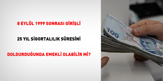 8 Eylül 1999 sonrası girişli 25 yıl sigortalılık süresini doldurduğunda emekli olabilir mi?