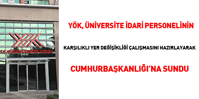 YÖK, Üniversite idari personelinin karşılıklı yer değişikliği çalışmasını hazırlayarak Cumhurbaşkanlığı'na sundu