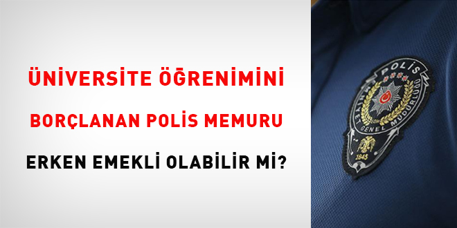 Üniversite öğrenimini borçlanan polis memuru erken emekli olabilir mi?