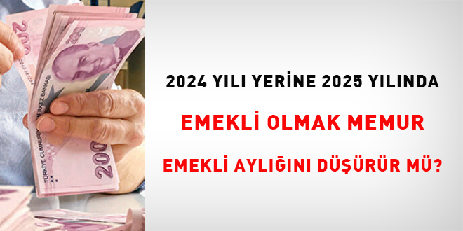 2024 yl yerine 2025 ylnda emekli olmak memur emekli ayln drr m?
