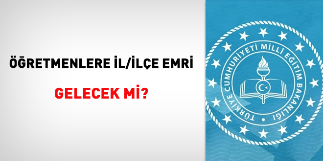 Öğretmenlere İl/İlçe Emri Gelecek mi?