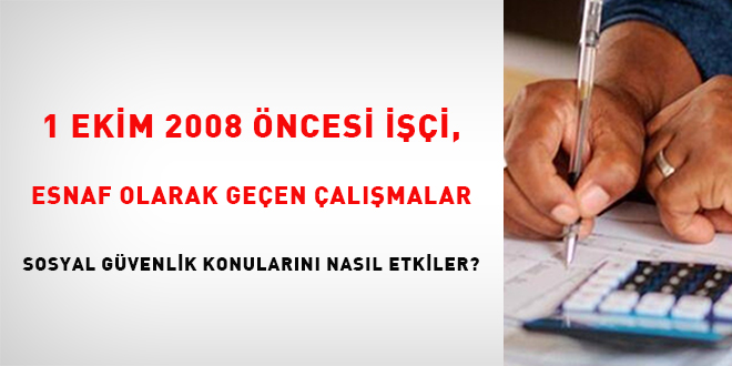 1 Ekim 2008 öncesi işçi, esnaf olarak geçen çalışmalar sosyal güvenlik konularını nasıl etkiler?