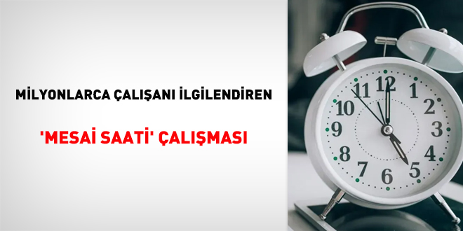 Milyonlarca çalışanı ilgilendiren 'mesai saati' çalışması