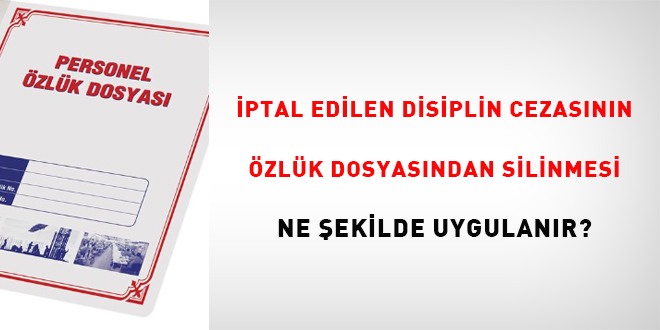 İptal Edilen Disiplin Cezasının Özlük Dosyasından Silinmesi Ne Şekilde Uygulanır?