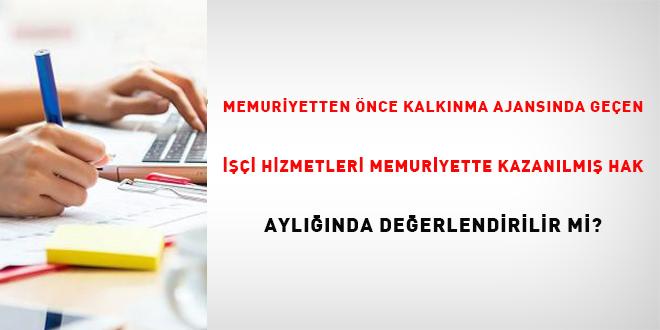 Memuriyetten Önce Kalkınma Ajansında Geçen İşçi Hizmetleri Memuriyette Kazanılmış Hak Aylığında Değerlendirilir mi?