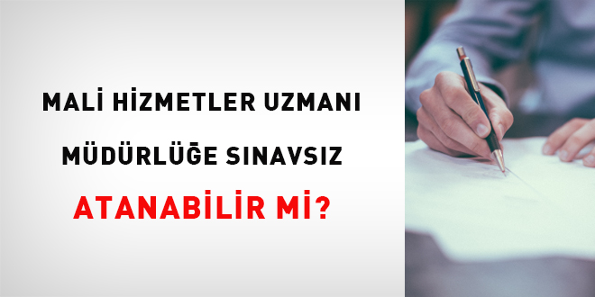 Mali Hizmetler Uzmanı Müdürlüğe Sınavsız Atanabilir mi?