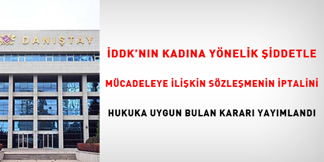 İDDK'nın, Kadınlara Yönelik Şiddetle Mücadeleye İlişkin Sözleşmenin iptalini hukuka uygun bulan kararı yayımlandı