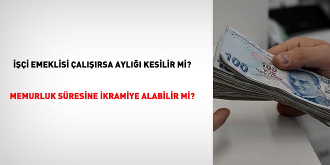 İşçi emeklisi çalışırsa aylığı kesilir mi? memurluk süresine ikramiye alabilir mi?