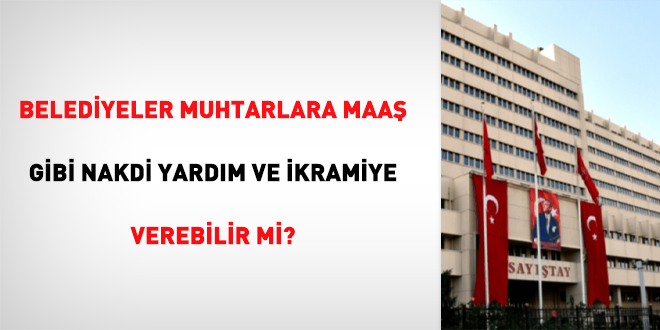 Belediyeler muhtarlara maaş gibi nakdi yardım ve ikramiye verebilir mi?