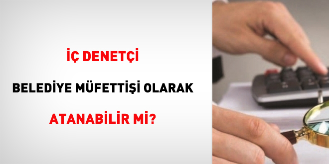 İç Denetçi Belediye Müfettişi olarak atanabilir mi?