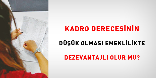 Kadro derecesinin düşük olması emeklilikte dezavantajlı olur mu?