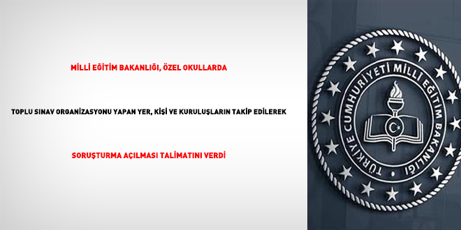 MEB, özel okullarda toplu sınav organizasyonu yapan yer, kişi ve kuruluşların takip edilerek soruşturma açılması talimatını verdi