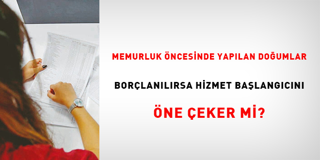 Memurluk öncesinde yapılan doğumlar borçlanılırsa hizmet başlangıcını öne çeker mi?
