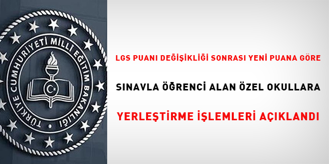 LGS Puanı Değişikliği Sonrası Yeni Puana Göre Sınavla Öğrenci Alan Özel Okullara Yerleştirme İşlemleri açıklandı
