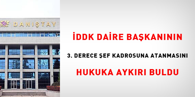 İDDK, daire başkanının 3. derece şef kadrosuna atanmasını hukuka aykırı buldu