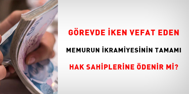 Görevde iken vefat eden memurun ikramiyesinin tamamı hak sahiplerine ödenir mi?