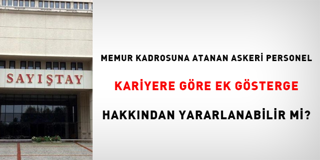 Memur kadrolarına atanan askeri personel kariyere göre ek gösterge hakkından yararlanabilir mi?