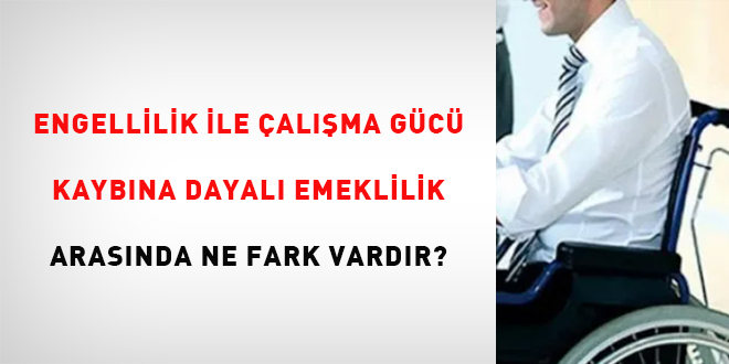 Engellilik ile çalışma gücü kaybına dayalı emeklilik arasında ne fark vardır?