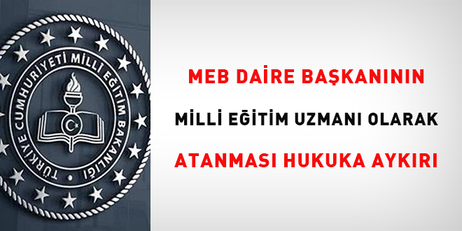 MEB daire başkanının, milli eğitim uzmanı olarak atanması hukuka aykırı