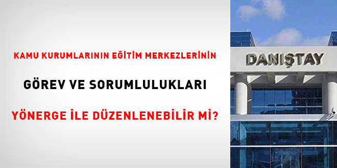 Kamu kurumlarının eğitim merkezlerinin görev ve sorumlulukları yönerge ile düzenlenebilir mi?