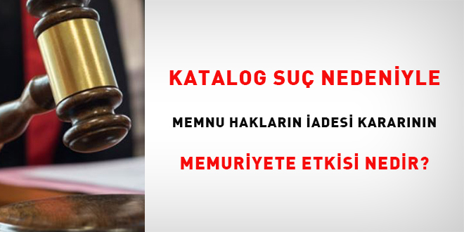 Katalog suç nedeniyle memnu hakların iadesi kararının memuriyete etkisi nedir?