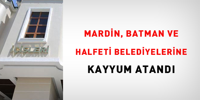 Mardin, Batman ve Halfeti belediyelerine kayyum atandı