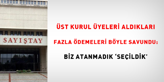 Üst kurul üyeleri aldıkları fazla ödemeleri bu şekilde savundu: Biz atanmadık 'seçildik'