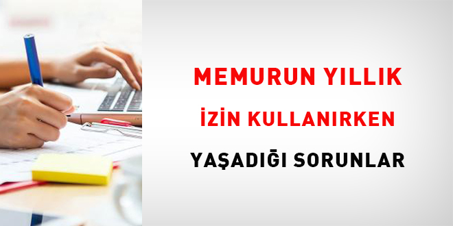Memurun yıllık izin kullanırken yaşadığı sorunlar