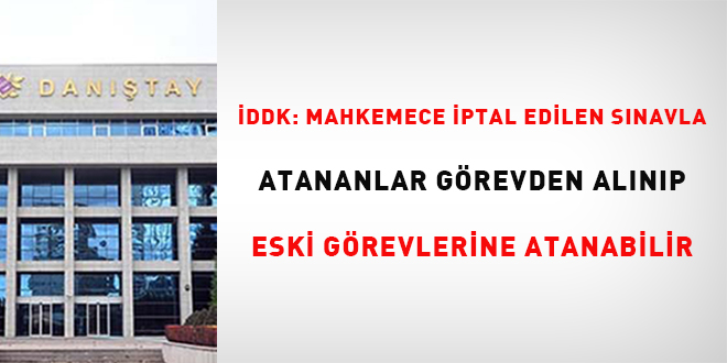 İDDK: Mahkemece iptal edilen sınavla atananlar görevden alınıp eski görevine atanabilir