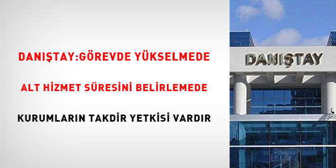 Danıştay: Görevde yükselmede alt hizmet süresini belirlemede kurumların takdir yetkisi vardır