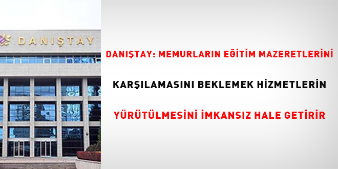 Danıştay: Memurların eğitim mazeretlerini karşılamasını beklemek hizmetlerin yürütülmesini imkansız hale getirir