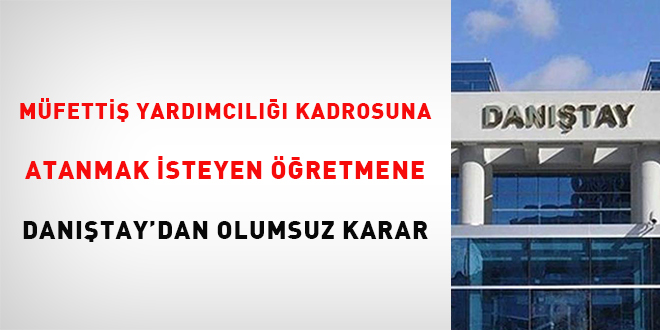 Müfettiş yardımcılığı kadrosuna atanmak isteyen öğretmene Danıştay'dan olumsuz karar