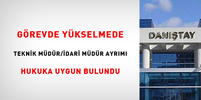 Görevde yükselmede teknik müdür/idari müdür ayrımı hukuka uygun bulundu