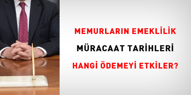 Memurlarn emeklilik mracaat tarihleri hangi demeyi etkiler?