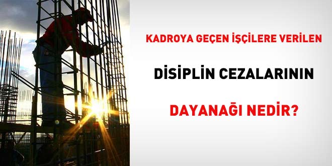 Kadroya geçen işçilere verilen disiplin cezalarının dayanağı nedir?