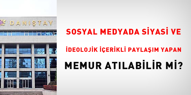 Sosyal medyada siyasi ve ideolojik içerikli paylaşım yapan memur atılabilir mi?