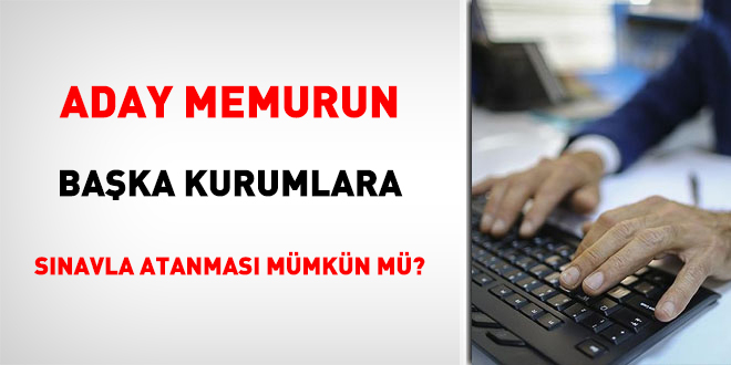Aday Memurun Başka Kurumlara Sınavla Atanması Mümkün mü?