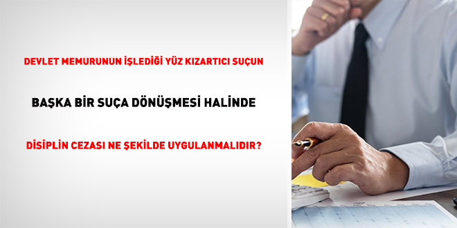 Devlet Memurunun İşlediği Yüz Kızartıcı Suçun, Başka Bir Suça Dönüşmesi Halinde Disiplin Cezası Ne Şekilde Uygulanmalıdır?