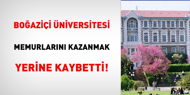 Boğaziçi Üniversitesi, memurlarını kazanmak yerine kaybetti!