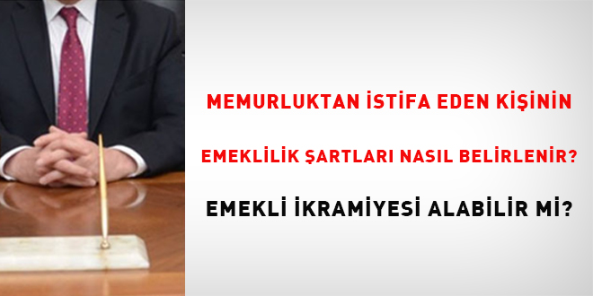 Memurluktan istifa eden kişinin emeklilik şartları nasıl belirlenir? Emekli ikramiyesi alabilir mi?