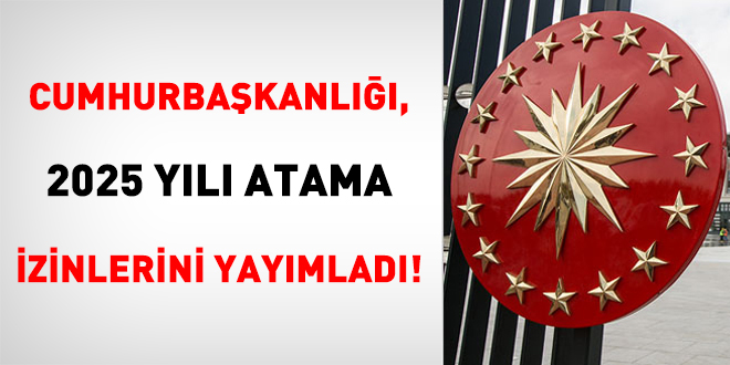 Cumhurbaşkanlığı, 2025 yılı atama izinlerini yayımladı