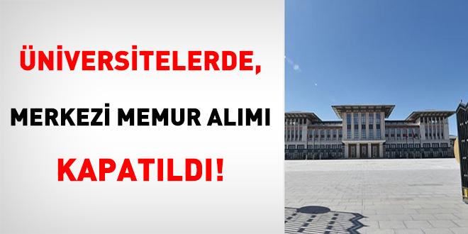 Üniversitelerde, merkezi memur alımı kapatıldı!