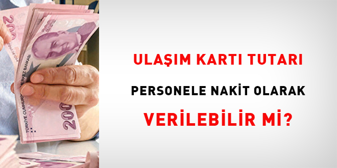 Ulaşım kartı tutarı personele nakit olarak verilebilir mi?