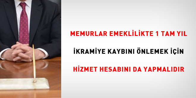 Memurlar emeklilikte 1 tam yıl ikramiye kaybını önlemek için hizmet hesabını da yapmalıdır
