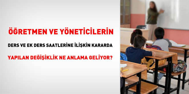 Öğretmen ve yöneticilerin ders ve ek ders saatlerine ilişkin kararda yapılan değişiklik ne anlama geliyor?