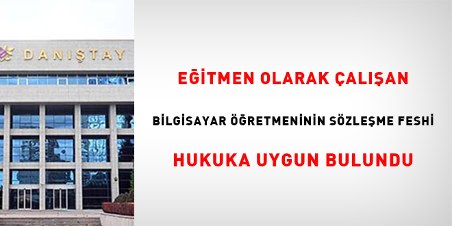 Eğitmen olarak çalışan Bilgisayar Öğretmeninin sözleşme feshi hukuka uygun bulundu