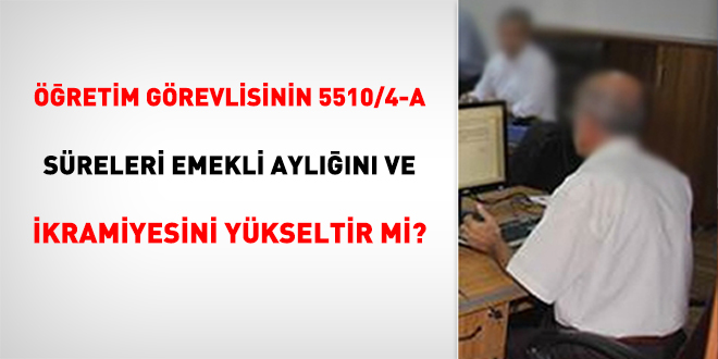 Öğretim Görevlisinin 5510/4-a Süreleri Emekli Aylığını ve İkramiyesini Yükseltir Mi?