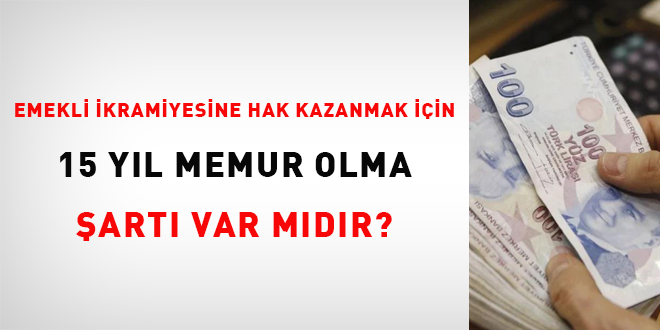 Emekli ikramiyesine hak kazanmak için 15 yıl memur olma şartı var mı?
