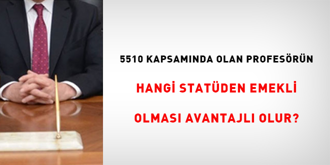5510 kapsamında olan profesörün hangi statüden emekli olması avantajlı olur?