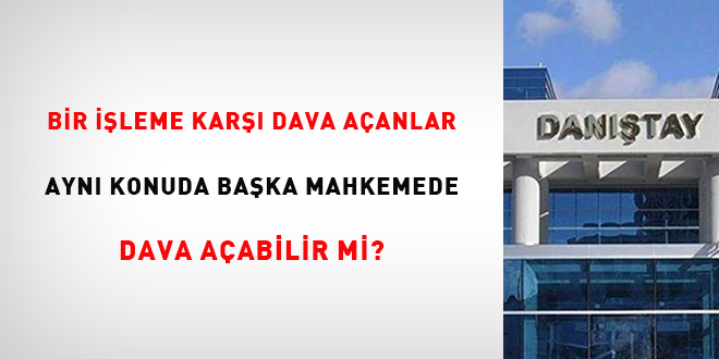 Bir işleme karşı dava açanlar aynı konuda başka mahkemede dava açabilir mi?